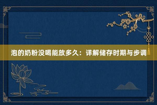 泡的奶粉没喝能放多久：详解储存时期与步调